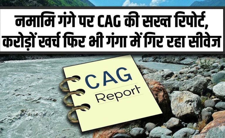 नमामि गंगे पर CAG की सख्त रिपोर्ट, करोड़ों खर्च फिर भी गंगा में गिर रहा सीवेज